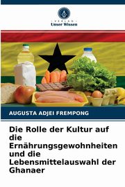 ksiazka tytu: Die Rolle der Kultur auf die Ernhrungsgewohnheiten und die Lebensmittelauswahl der Ghanaer autor: ADJEI FREMPONG AUGUSTA