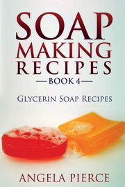 Soap Making Recipes Book 4, Pierce Angela