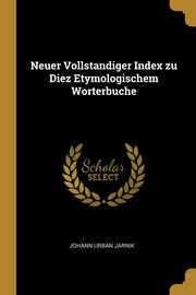 ksiazka tytu: Neuer Vollstandiger Index zu Diez Etymologischem Worterbuche autor: Jarnik Johann Urban