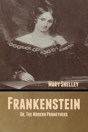 Frankenstein; Or, The Modern Prometheus, Shelley Mary