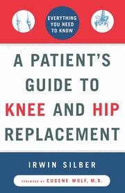 ksiazka tytu: A Patient's Guide to Knee and Hip Replacement autor: Silber Irwin