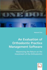 ksiazka tytu: An Evaluation of Orthodontic Practice Management Software autor: Choi Howard