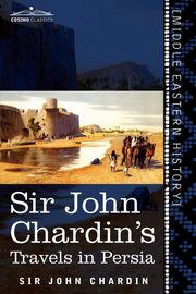 Sir John Chardin's Travels in Persia, Chardin John