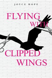 Flying With Clipped Wings, Hope Joyce
