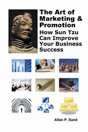 The Art of Marketing & Promotion - How Sun Tzu Can Improve Your Business Success, Sand Allan P.