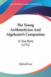 The Young Arithmetician And Algebraist's Companion, Carr Richard
