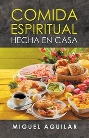 COMIDA ESPIRITUAL HECHA EN CASA, Aguilar Miguel