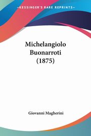 ksiazka tytu: Michelangiolo Buonarroti (1875) autor: Magherini Giovanni