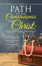 ksiazka tytu: The Path to the Consciousness of Christ autor: Reynolds Sarah