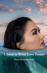 I Tried to Write Love Poems, Chow Shana Marlayna