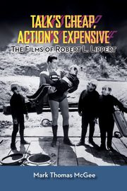 Talk's Cheap, Action's Expensive - The Films of Robert L. Lippert, McGee Mark Thomas