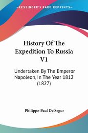 History Of The Expedition To Russia V1, Segur Philippe-Paul De