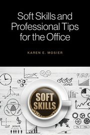 Soft Skills and Professional Tips for the Office, Mosier Karen E.