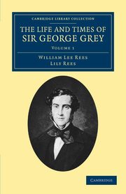 ksiazka tytu: The Life and Times of Sir George Grey, K.C.B. autor: Rees William Lee