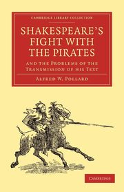 Shakespeare S Fight with the Pirates and the Problems of the Transmission of His Text, Pollard Alfred W.