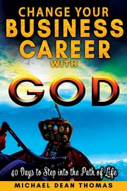 Change Your Business Career with God, Thomas Michael  Dean