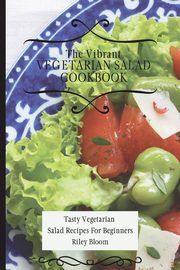 The Vibrant Vegetarian Salad Cookbook, Bloom Riley