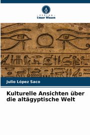 Kulturelle Ansichten ber die altgyptische Welt, Lpez Saco Julio