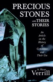 Precious Stones and Their Stories - An Article on the History of Gemstones and Their Use, Verrill A. Hyatt
