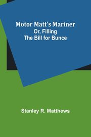 Motor Matt's Mariner; Or, Filling the Bill for Bunce, Matthews Stanley R.