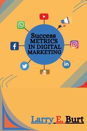 Success Metrics in Digital Marketing, E. Burt Larry