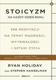 Stoicyzm na kady dzie roku 366 medytacji na temat mdroci, wytrwaoci i sztuki ycia, Holiday Ryan, Hanselman Stephen