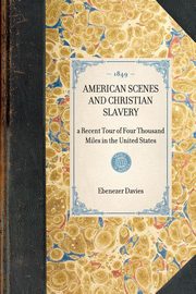 American Scenes and Christian Slavery; A Recent Tour of Four Thousand Miles in the United States, Davies Ebenezer