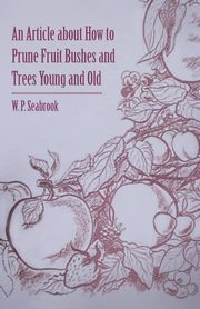 ksiazka tytu: An Article about How to Prune Fruit Bushes and Trees Young and Old autor: Seabrook W. P.