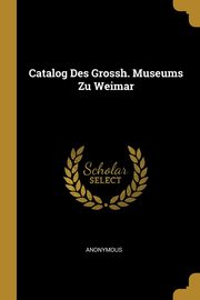 ksiazka tytu: Catalog Des Grossh. Museums Zu Weimar autor: Anonymous