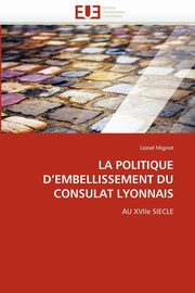 ksiazka tytu: LA POLITIQUE D''EMBELLISSEMENT DU CONSULAT LYONNAIS autor: MIGNOT-L