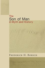 The Son of Man in Myth and History, Borsch Frederick H.