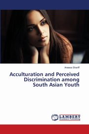 ksiazka tytu: Acculturation and Perceived Discrimination among South Asian Youth autor: Shariff Aneesa