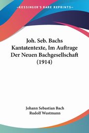 Joh. Seb. Bachs Kantatentexte, Im Auftrage Der Neuen Bachgesellschaft (1914), Bach Johann Sebastian