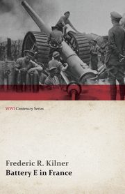 Battery E in France (WWI Centenary Series), Kilner Frederic R.
