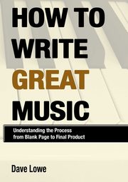 ksiazka tytu: How To Write Great Music - Understanding the Process from Blank Page to Final Product autor: Lowe Dave