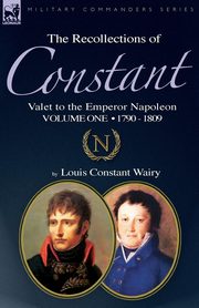 The Recollections of Constant, Valet to the Emperor Napoleon Volume 1, Wairy Louis Constant