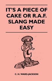 It's a Piece of Cake or R.A.F. Slang Made Easy, Ward-Jackson C. H.