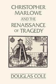 Christopher Marlowe and the Renaissance of Tragedy, Cole Douglas