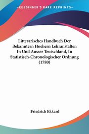 Litterarisches Handbuch Der Bekanntern Hoehern Lehranstalten In Und Ausser Teutschland, In Statistisch-Chronologischer Ordnung (1780), Ekkard Friedrich