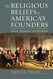 Religious Beliefs of America's Founders, Frazer Gregg  L