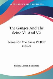 ksiazka tytu: The Ganges And The Seine V1 And V2 autor: Blanchard Sidney Laman