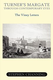 Turner's Margate Through Contemporary Eyes - The Viney Letters, Channing Stephen Michael