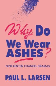 Why Do We Wear Ashes?, Larsen Paul L.