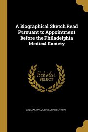 ksiazka tytu: A Biographical Sketch Read Pursuant to Appointment Before the Philadelphia Medical Society autor: Paul Crillon Barton William