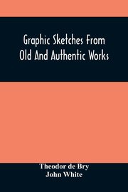 Graphic Sketches From Old And Authentic Works, Illustrating The Costume, Habits, And Character, Of The Aborigines Of America, de Bry Theodor