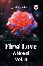 First Love A Novel Vol. II, , Mrs. Loudon