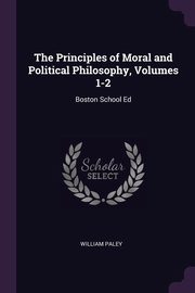 The Principles of Moral and Political Philosophy, Volumes 1-2, Paley William