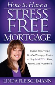 How to Have a Stress Free Mortgage, Fleischmann Linda