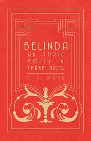 Belinda - An April Folly in Three Acts, Milne A. A.