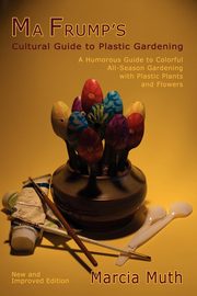 Ma Frump's Cultural Guide to Plastic Gardening, Muth Marcia